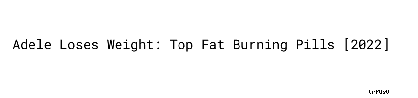 Adele Loses Weight Top Fat Burning Pills 2022 Conexi n MINAM